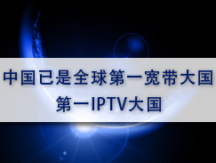 中国已是全球第一宽带大国、第一IPTV大国！！！