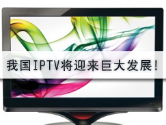 一切迹象均表明：我国IPTV将迎来巨大发展！！！