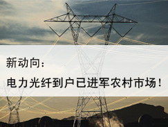 新动向：国家电网电力光纤到户已进军农村市场！