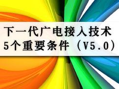 下一代广电接入技术5个重要条件（V5.0）！