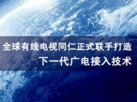 全球有线电视同仁正式联手打造下一代广电接入技术