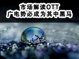 市场解读OTT：广电势必成为其中黑马